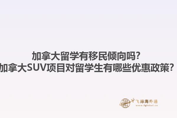 加拿大留學(xué)有移民傾向嗎？加拿大SUV項(xiàng)目對(duì)留學(xué)生有哪些優(yōu)惠政策？