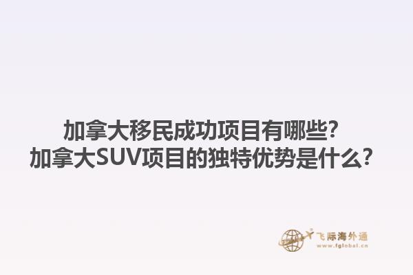 加拿大移民成功項(xiàng)目有哪些？加拿大SUV項(xiàng)目的獨(dú)特優(yōu)勢是什么？