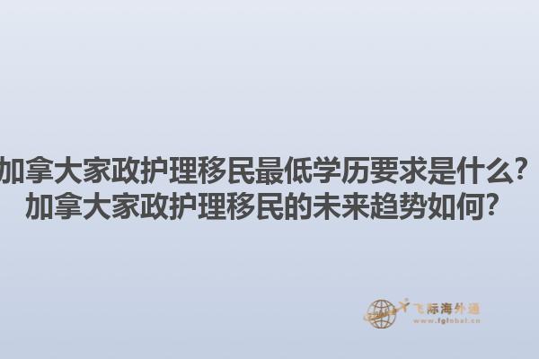 加拿大家政護理移民最低學歷要求是什么？加拿大家政護理移民的未來趨勢如何？