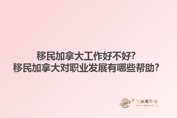 移民加拿大工作好不好？移民加拿大對職業(yè)發(fā)展有哪些幫助？
