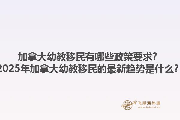 加拿大幼教移民有哪些政策要求？2025年加拿大幼教移民的最新趨勢是什么？
