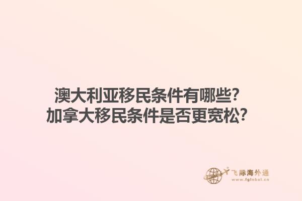 澳大利亞移民條件有哪些？加拿大移民條件是否更寬松？