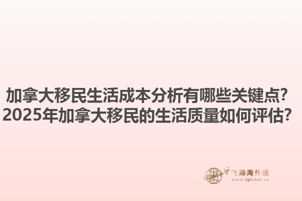 加拿大移民生活成本分析有哪些關(guān)鍵點？2025年加拿大移民的生活質(zhì)量如何評估？1.jpg