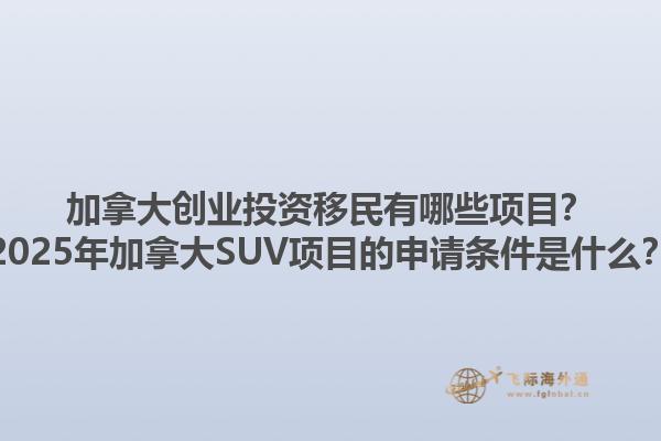 加拿大創(chuàng)業(yè)投資移民有哪些項(xiàng)目？2025年加拿大SUV項(xiàng)目的申請(qǐng)條件是什么？1.jpg