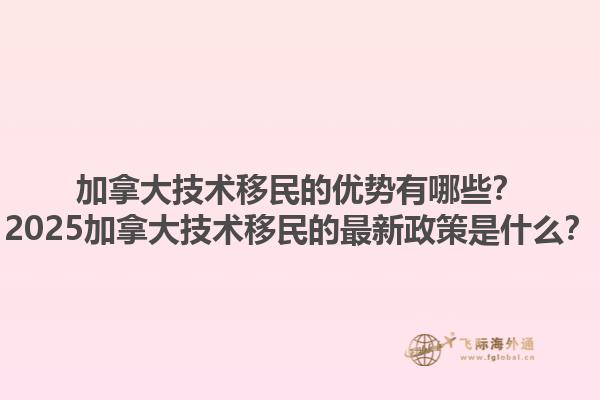 加拿大技術(shù)移民的優(yōu)勢有哪些？2025加拿大技術(shù)移民的最新政策是什么？1.jpg