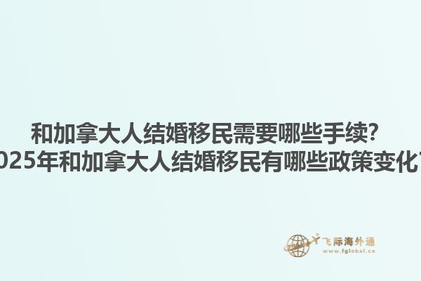 和加拿大人結(jié)婚移民需要哪些手續(xù)？2025年和加拿大人結(jié)婚移民有哪些政策變化？