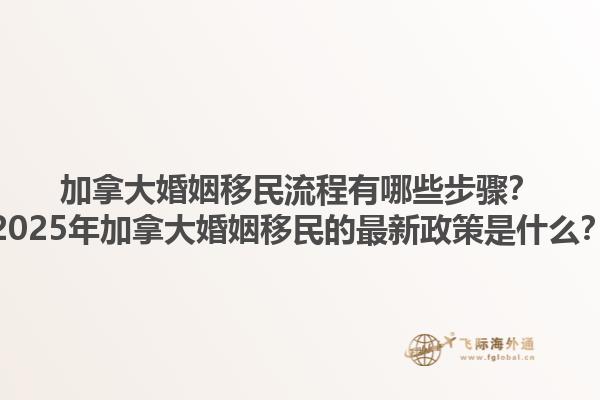 加拿大婚姻移民流程有哪些步驟？2025年加拿大婚姻移民的最新政策是什么？1.jpg