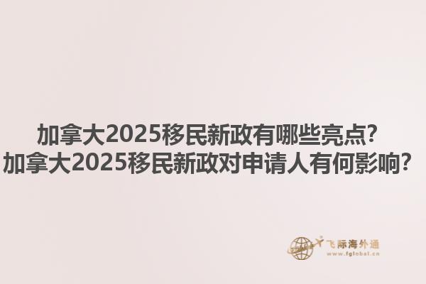 加拿大2025移民新政有哪些亮點？加拿大2025移民新政對申請人有何影響？
