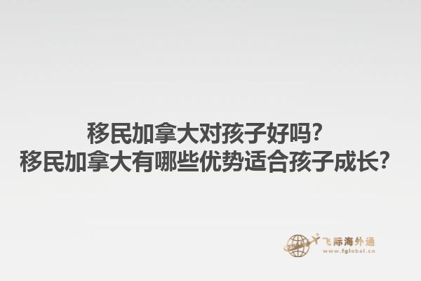 移民加拿大對孩子好嗎？移民加拿大有哪些優(yōu)勢適合孩子成長？
