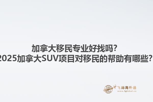 加拿大移民專業(yè)好找嗎？2025加拿大SUV項目對移民的幫助有哪些？