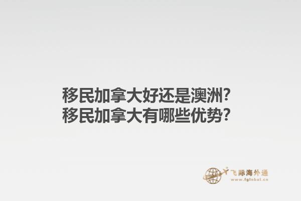 移民加拿大好還是澳洲？移民加拿大有哪些優(yōu)勢？1.jpg