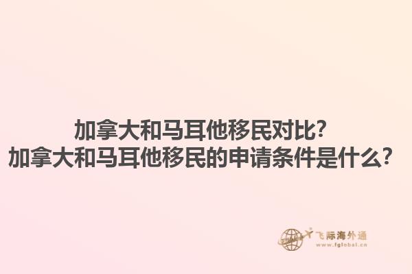 加拿大和馬耳他移民對(duì)比？加拿大和馬耳他移民的申請(qǐng)條件是什么？