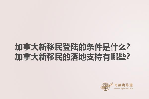 加拿大新移民登陸的條件是什么？加拿大新移民的落地支持有哪些？1.jpg
