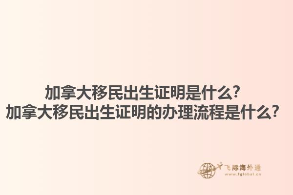 加拿大移民出生證明是什么？加拿大移民出生證明的辦理流程是什么？1.jpg