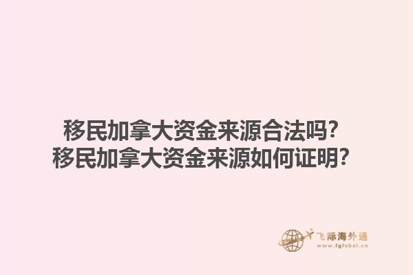 移民加拿大資金來(lái)源合法嗎？移民加拿大資金來(lái)源如何證明？