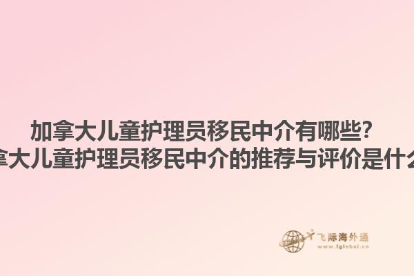 加拿大兒童護(hù)理員移民中介有哪些？加拿大兒童護(hù)理員移民中介的推薦與評(píng)價(jià)是什么？