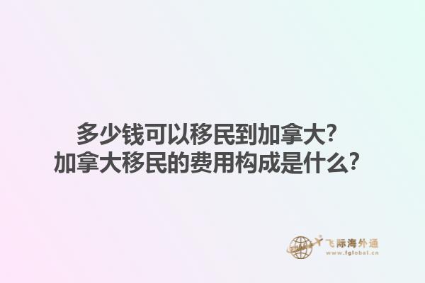 多少錢可以移民到加拿大？加拿大移民的費(fèi)用構(gòu)成是什么？