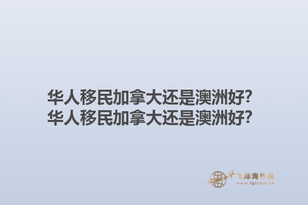 華人移民加拿大還是澳洲好？華人移民加拿大還是澳洲好？