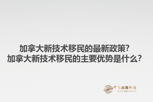 加拿大新技術(shù)移民的最新政策？加拿大新技術(shù)移民的主要優(yōu)勢是什么？