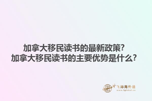加拿大移民讀書的最新政策？加拿大移民讀書的主要優(yōu)勢是什么？1.jpg