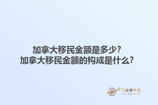 加拿大移民金額是多少？加拿大移民金額的構成是什么？1.jpg