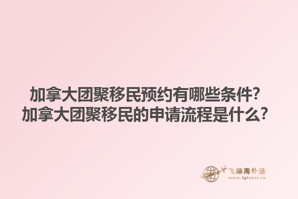 加拿大團(tuán)聚移民預(yù)約有哪些條件？加拿大團(tuán)聚移民的申請流程是什么？1.jpg