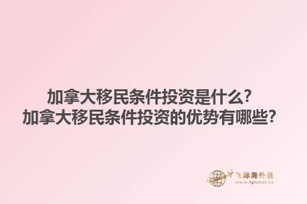 加拿大移民條件投資是什么？加拿大移民條件投資的優(yōu)勢有哪些？1.jpg