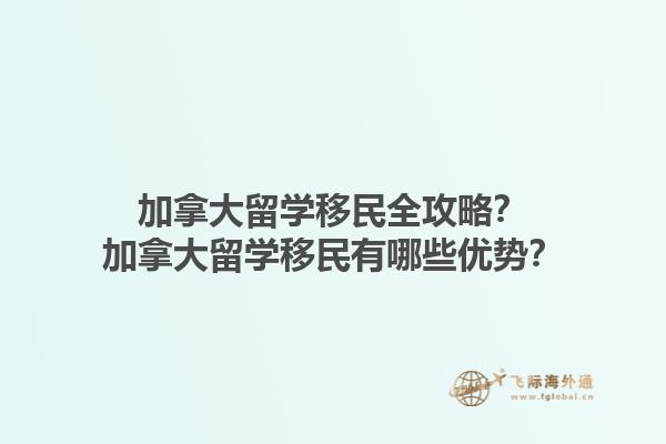 加拿大留學(xué)移民全攻略？加拿大留學(xué)移民有哪些優(yōu)勢(shì)？