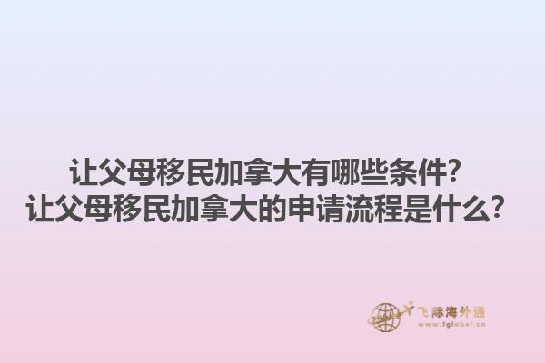 讓父母移民加拿大有哪些條件？讓父母移民加拿大的申請(qǐng)流程是什么？