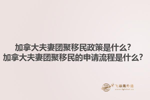 加拿大夫妻團(tuán)聚移民政策是什么？加拿大夫妻團(tuán)聚移民的申請(qǐng)流程是什么？