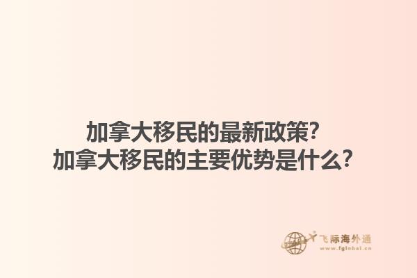 加拿大移民的最新政策？加拿大移民的主要優(yōu)勢(shì)是什么？