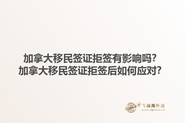 加拿大移民簽證拒簽有影響嗎？加拿大移民簽證拒簽后如何應(yīng)對(duì)？