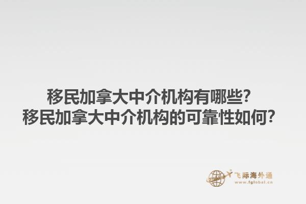 移民加拿大中介機(jī)構(gòu)有哪些？移民加拿大中介機(jī)構(gòu)的可靠性如何？