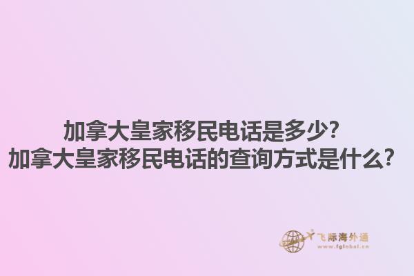 加拿大皇家移民電話是多少？加拿大皇家移民電話的查詢方式是什么？