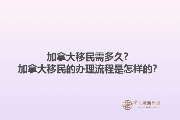 加拿大移民需多久？加拿大移民的辦理流程是怎樣的？