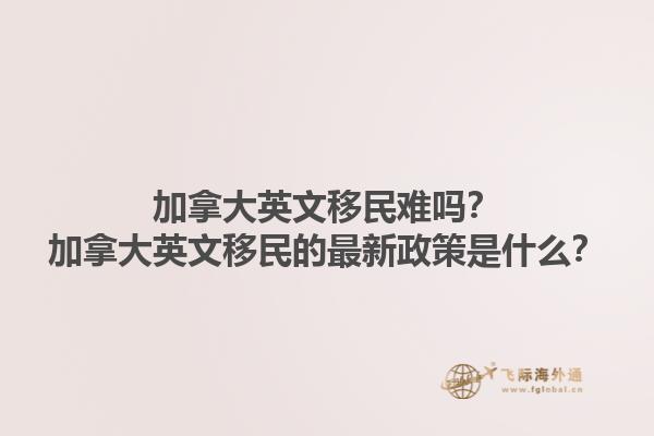 加拿大英文移民難嗎？加拿大英文移民的最新政策是什么？