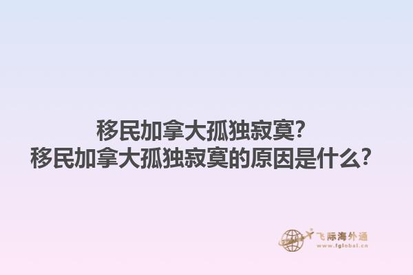 移民加拿大孤獨寂寞？移民加拿大孤獨寂寞的原因是什么？