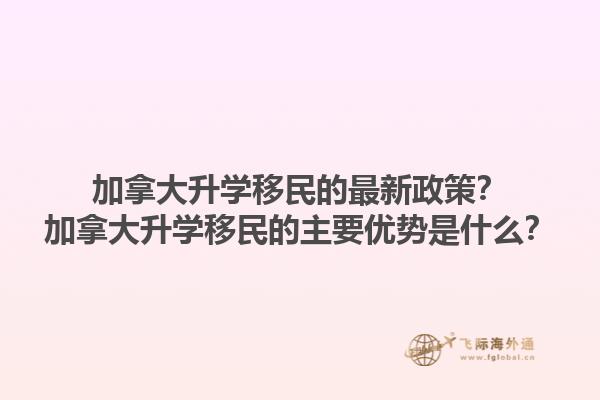 加拿大升學(xué)移民的最新政策？加拿大升學(xué)移民的主要優(yōu)勢是什么？