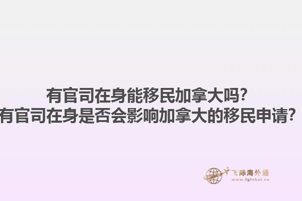 有官司在身能移民加拿大嗎？有官司在身是否會(huì)影響加拿大的移民申請(qǐng)？