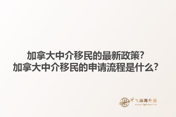 加拿大中介移民的最新政策？加拿大中介移民的申請(qǐng)流程是什么？