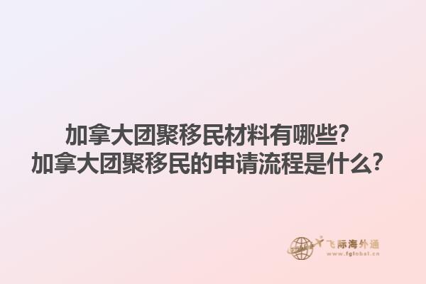 加拿大團(tuán)聚移民材料有哪些？加拿大團(tuán)聚移民的申請(qǐng)流程是什么？