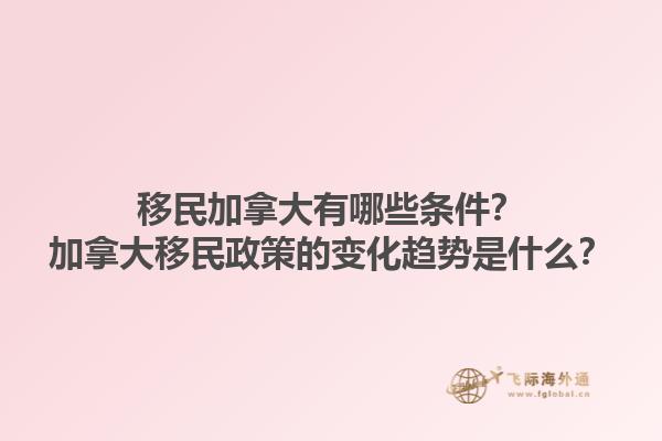 移民加拿大有哪些條件？加拿大移民政策的變化趨勢(shì)是什么？1.jpg