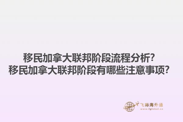 移民加拿大聯(lián)邦階段流程分析？移民加拿大聯(lián)邦階段有哪些注意事項(xiàng)？1.jpg