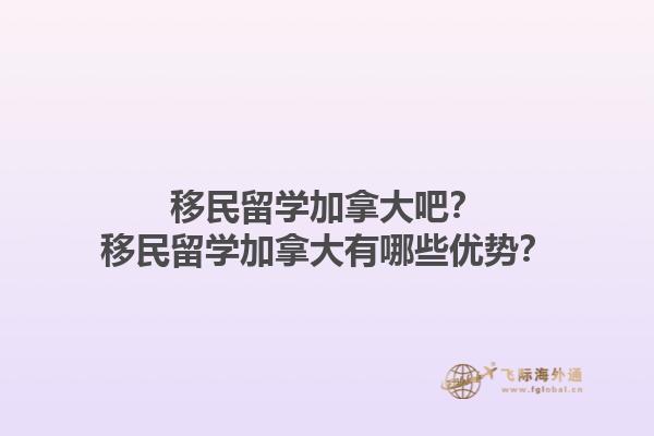 移民留學(xué)加拿大吧？移民留學(xué)加拿大有哪些優(yōu)勢？1.jpg