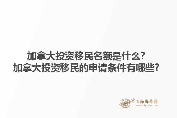 加拿大投資移民名額是什么？加拿大投資移民的申請(qǐng)條件有哪些？1.jpg