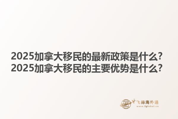2025加拿大移民的最新政策是什么？2025加拿大移民的主要優(yōu)勢(shì)是什么？1.jpg