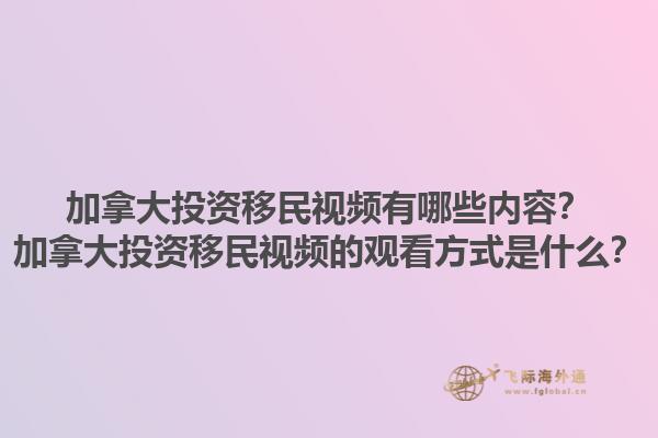 加拿大投資移民視頻有哪些內(nèi)容？加拿大投資移民視頻的觀看方式是什么？1.jpg
