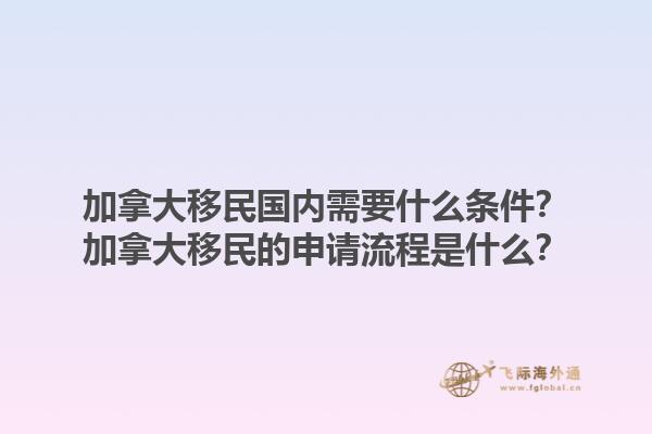 加拿大移民國內(nèi)需要什么條件？加拿大移民的申請流程是什么？