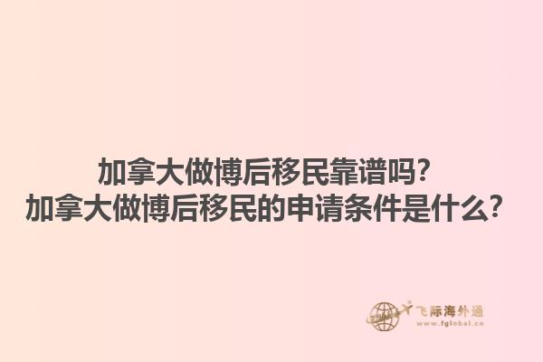 加拿大做博后移民靠譜嗎？加拿大做博后移民的申請條件是什么？