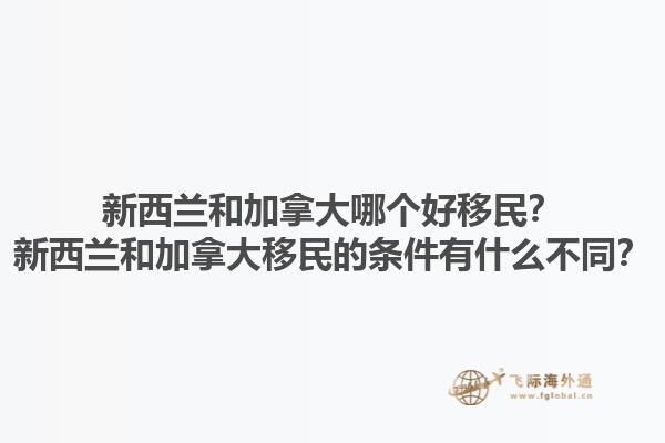 新西蘭和加拿大哪個好移民？新西蘭和加拿大移民的條件有什么不同？